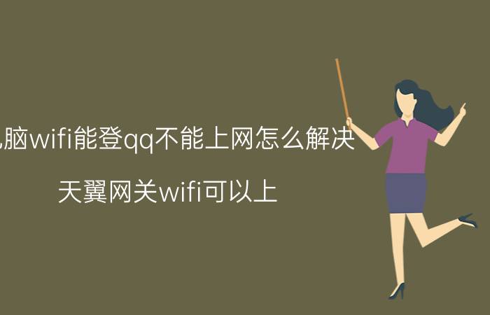 电脑wifi能登qq不能上网怎么解决 天翼网关wifi可以上,电脑上不了？